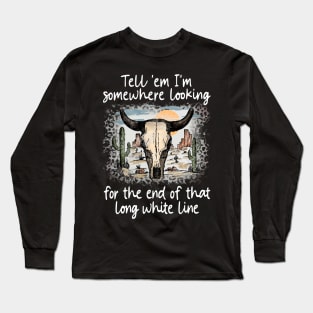 Tell 'Em I'm Somewhere Looking For The End Of That Long White Line Love Deserts Bull Sand Long Sleeve T-Shirt